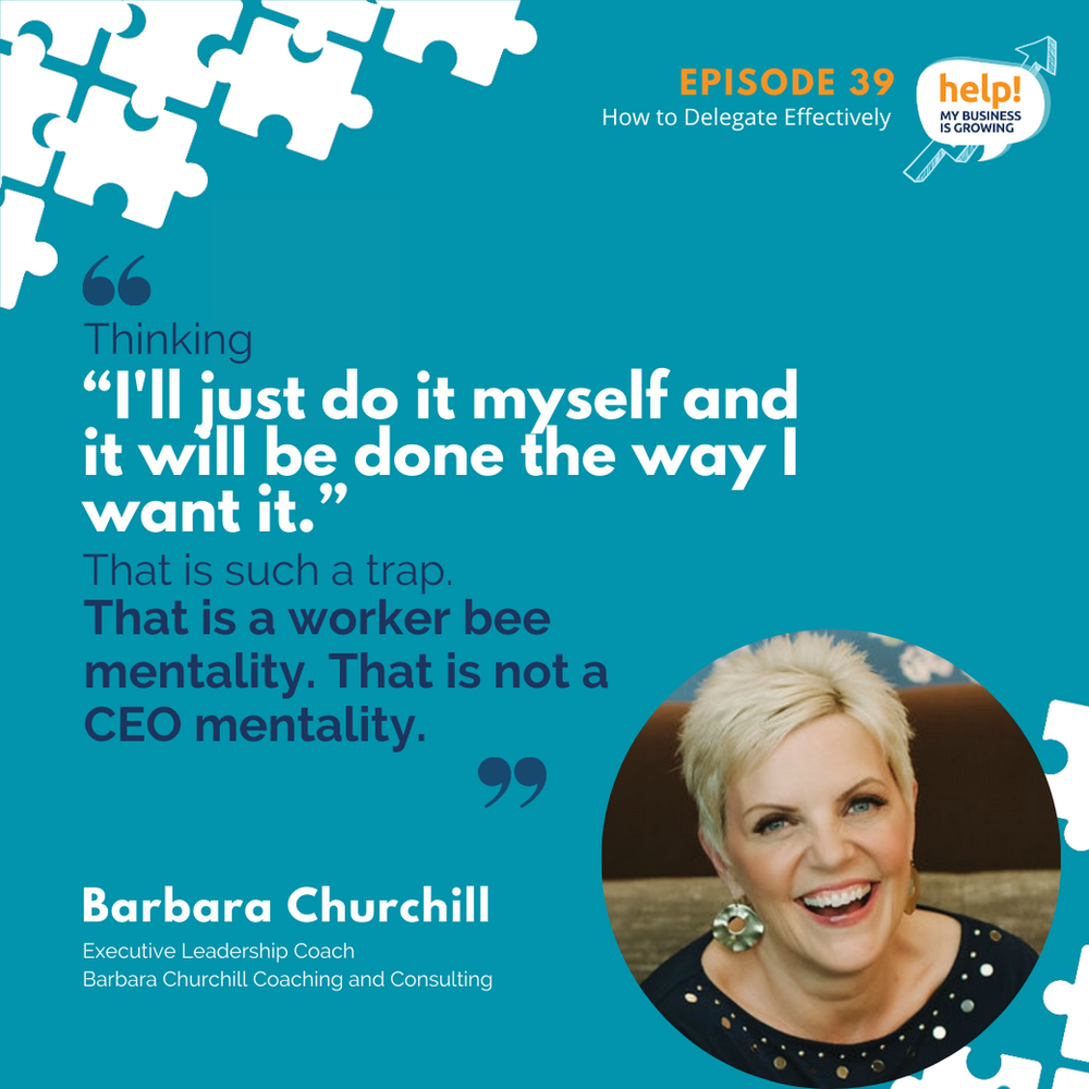 Thinking “I'll just do it myself and it will be done the way I want it.” That is such a trap. That is a worker bee mentality. That is not a CEO mentality.